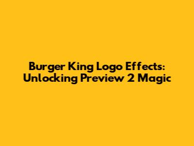 Burger King Logo Effects: Unlocking Preview 2 Magic