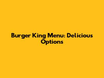 Burger King Menu: Delicious Options