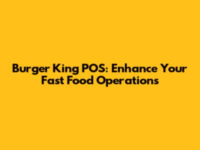 Burger King POS: Enhance Your Fast Food Operations