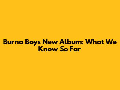Burna Boy's New Album: What We Know So Far