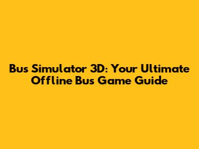 Bus Simulator 3D: Your Ultimate Offline Bus Game Guide