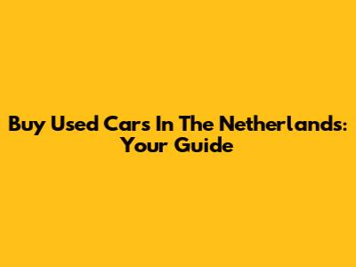 Buy Used Cars In The Netherlands: Your Guide