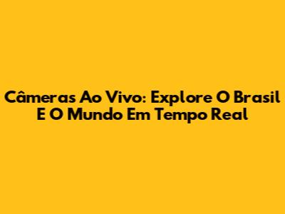 Câmeras Ao Vivo: Explore O Brasil E O Mundo Em Tempo Real
