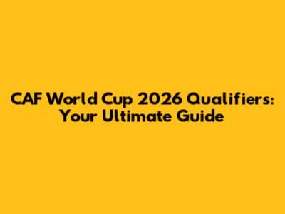 CAF World Cup 2026 Qualifiers: Your Ultimate Guide