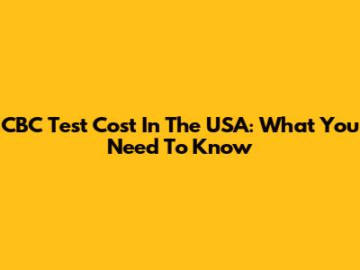 CBC Test Cost In The USA: What You Need To Know