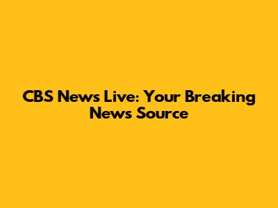 CBS News Live: Your Breaking News Source