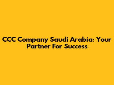 CCC Company Saudi Arabia: Your Partner For Success