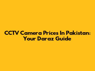 CCTV Camera Prices In Pakistan: Your Daraz Guide