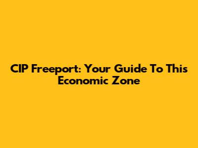 CIP Freeport: Your Guide To This Economic Zone