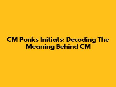 CM Punk's Initials: Decoding The Meaning Behind 'CM'