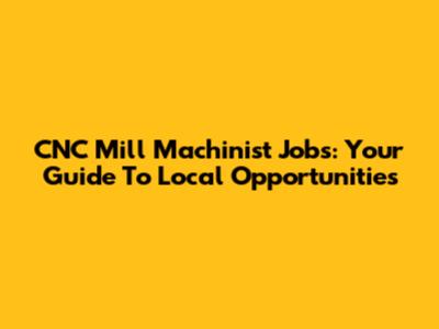 CNC Mill Machinist Jobs: Your Guide To Local Opportunities