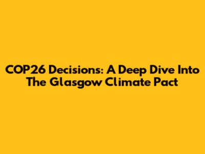 COP26 Decisions: A Deep Dive Into The Glasgow Climate Pact