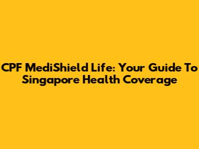 CPF MediShield Life: Your Guide To Singapore Health Coverage