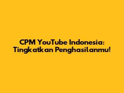 CPM YouTube Indonesia: Tingkatkan Penghasilanmu!