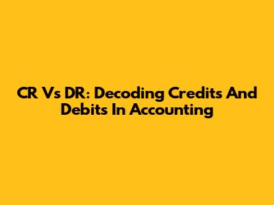CR Vs DR: Decoding Credits And Debits In Accounting
