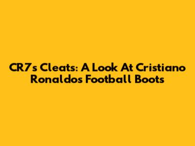 CR7's Cleats: A Look At Cristiano Ronaldo's Football Boots