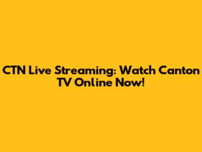 CTN Live Streaming: Watch Canton TV Online Now!