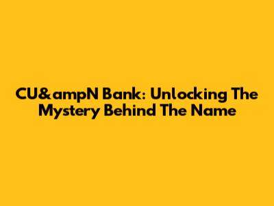 CU&ampN Bank: Unlocking The Mystery Behind The Name