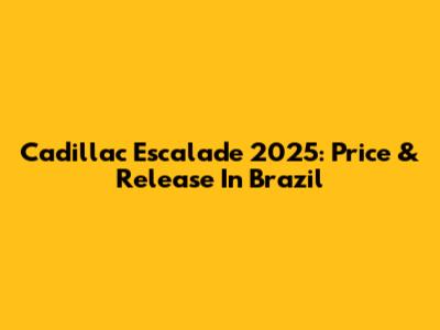 Cadillac Escalade 2025: Price & Release In Brazil