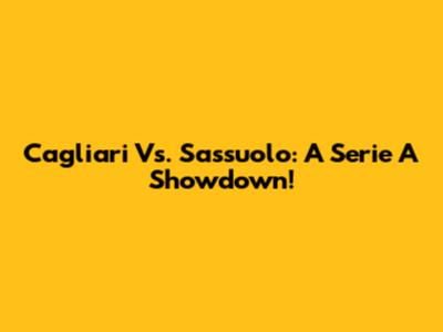 Cagliari Vs. Sassuolo: A Serie A Showdown!