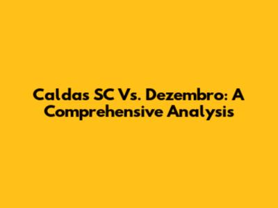Caldas SC Vs. Dezembro: A Comprehensive Analysis