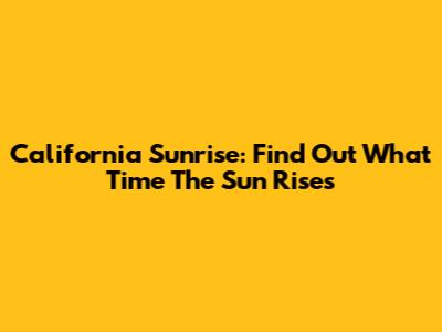 California Sunrise: Find Out What Time The Sun Rises
