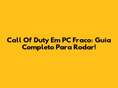 Call Of Duty Em PC Fraco: Guia Completo Para Rodar!
