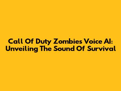 Call Of Duty Zombies Voice AI: Unveiling The Sound Of Survival