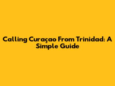 Calling Curaçao From Trinidad: A Simple Guide