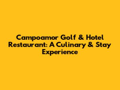 Campoamor Golf & Hotel Restaurant: A Culinary & Stay Experience