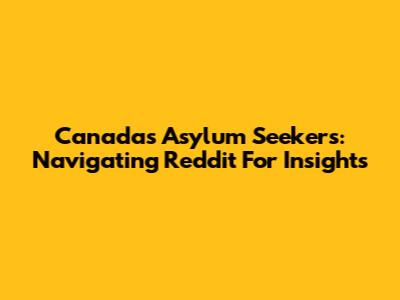 Canada's Asylum Seekers: Navigating Reddit For Insights