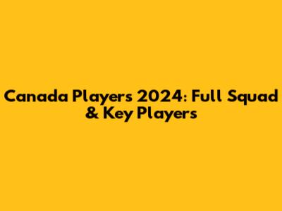 Canada Players 2024: Full Squad & Key Players