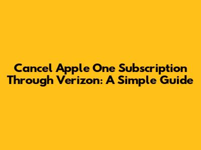 Cancel Apple One Subscription Through Verizon: A Simple Guide