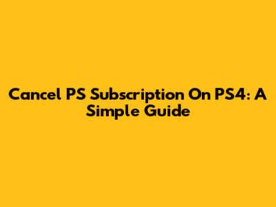 Cancel PS Subscription On PS4: A Simple Guide