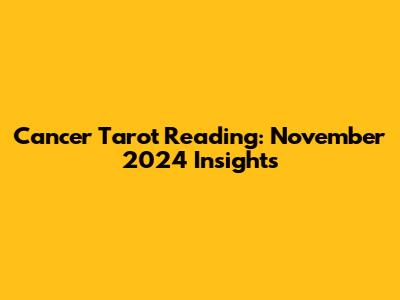 Cancer Tarot Reading: November 2024 Insights