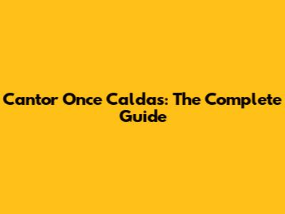 Cantor Once Caldas: The Complete Guide