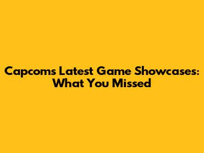 Capcom's Latest Game Showcases: What You Missed