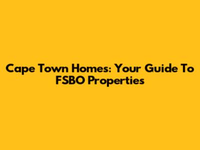 Cape Town Homes: Your Guide To FSBO Properties