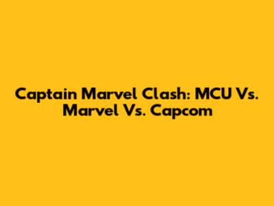 Captain Marvel Clash: MCU Vs. Marvel Vs. Capcom