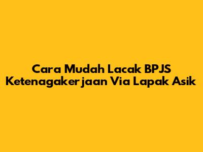 Cara Mudah Lacak BPJS Ketenagakerjaan Via Lapak Asik
