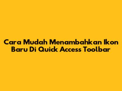 Cara Mudah Menambahkan Ikon Baru Di Quick Access Toolbar