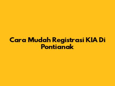 Cara Mudah Registrasi KIA Di Pontianak
