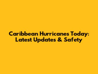 Caribbean Hurricanes Today: Latest Updates & Safety