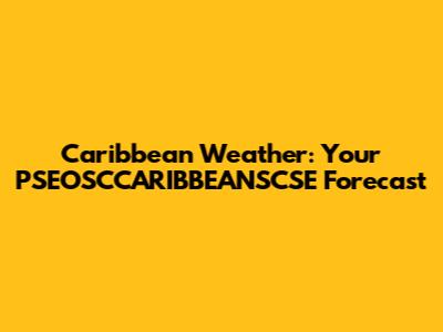 Caribbean Weather: Your PSEOSCCARIBBEANSCSE Forecast