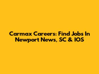 Carmax Careers: Find Jobs In Newport News, SC & IOS