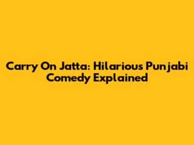 Carry On Jatta: Hilarious Punjabi Comedy Explained
