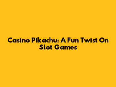 Casino Pikachu: A Fun Twist On Slot Games