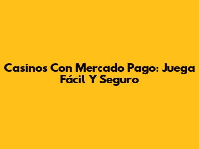 Casinos Con Mercado Pago: Juega Fácil Y Seguro