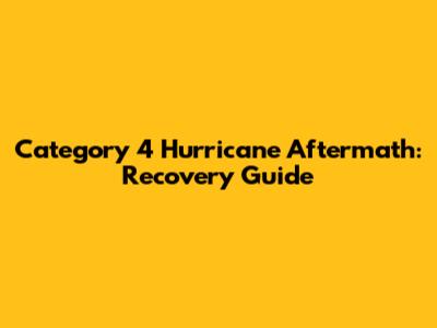 Category 4 Hurricane Aftermath: Recovery Guide