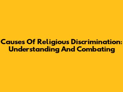 Causes Of Religious Discrimination: Understanding And Combating